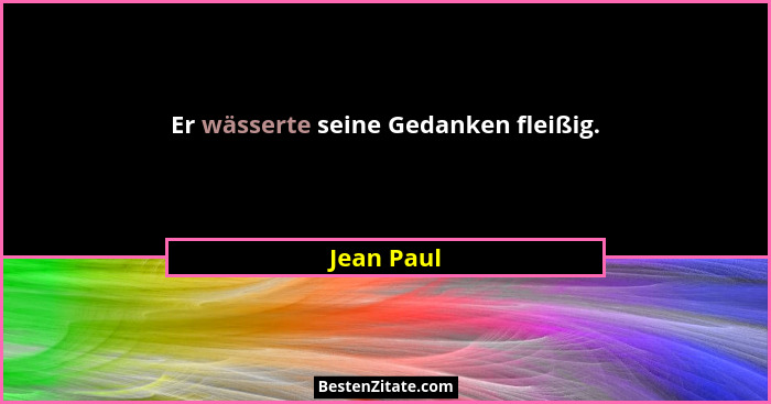Er wässerte seine Gedanken fleißig.... - Jean Paul