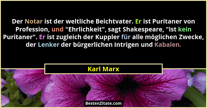 Der Notar ist der weltliche Beichtvater. Er ist Puritaner von Profession, und "Ehrlichkeit", sagt Shakespeare, "ist kein Purit... - Karl Marx