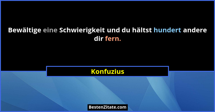 Bewältige eine Schwierigkeit und du hältst hundert andere dir fern.... - Konfuzius