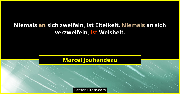 Niemals an sich zweifeln, ist Eitelkeit. Niemals an sich verzweifeln, ist Weisheit.... - Marcel Jouhandeau