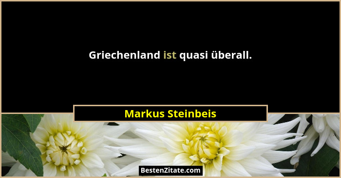 Griechenland ist quasi überall.... - Markus Steinbeis