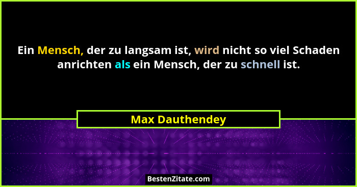 Ein Mensch, der zu langsam ist, wird nicht so viel Schaden anrichten als ein Mensch, der zu schnell ist.... - Max Dauthendey