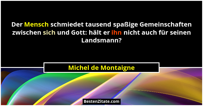 Der Mensch schmiedet tausend spaßige Gemeinschaften zwischen sich und Gott: hält er ihn nicht auch für seinen Landsmann?... - Michel de Montaigne