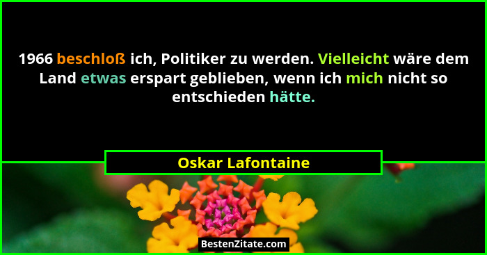 1966 beschloß ich, Politiker zu werden. Vielleicht wäre dem Land etwas erspart geblieben, wenn ich mich nicht so entschieden hätte.... - Oskar Lafontaine