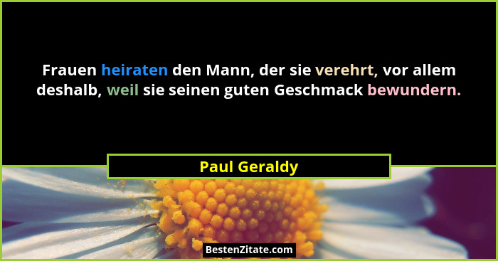 Frauen heiraten den Mann, der sie verehrt, vor allem deshalb, weil sie seinen guten Geschmack bewundern.... - Paul Geraldy