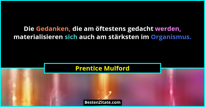 Die Gedanken, die am öftestens gedacht werden, materialisieren sich auch am stärksten im Organismus.... - Prentice Mulford