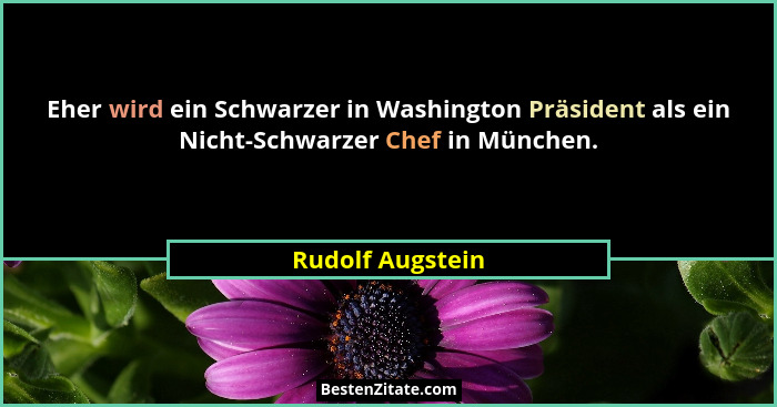 Eher wird ein Schwarzer in Washington Präsident als ein Nicht-Schwarzer Chef in München.... - Rudolf Augstein