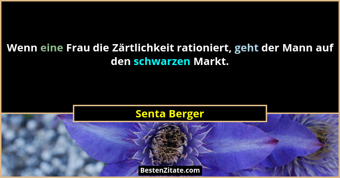 Wenn eine Frau die Zärtlichkeit rationiert, geht der Mann auf den schwarzen Markt.... - Senta Berger