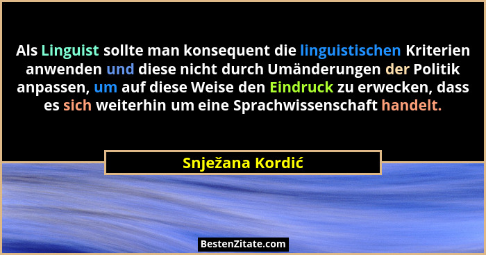 Als Linguist sollte man konsequent die linguistischen Kriterien anwenden und diese nicht durch Umänderungen der Politik anpassen, um... - Snježana Kordić