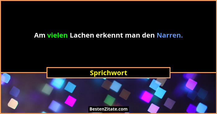 Am vielen Lachen erkennt man den Narren.... - Sprichwort