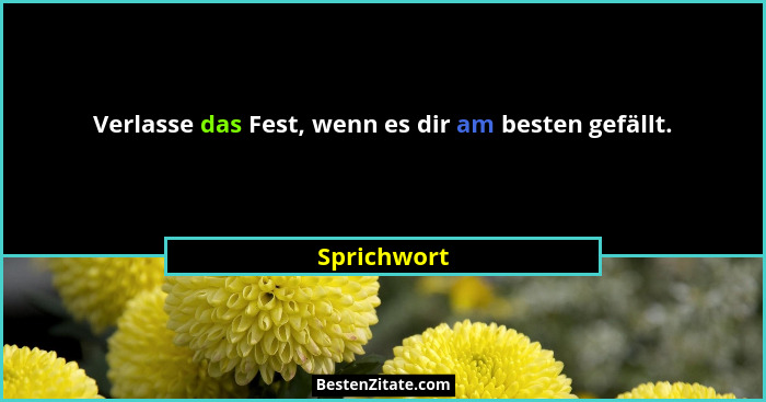 Verlasse das Fest, wenn es dir am besten gefällt.... - Sprichwort