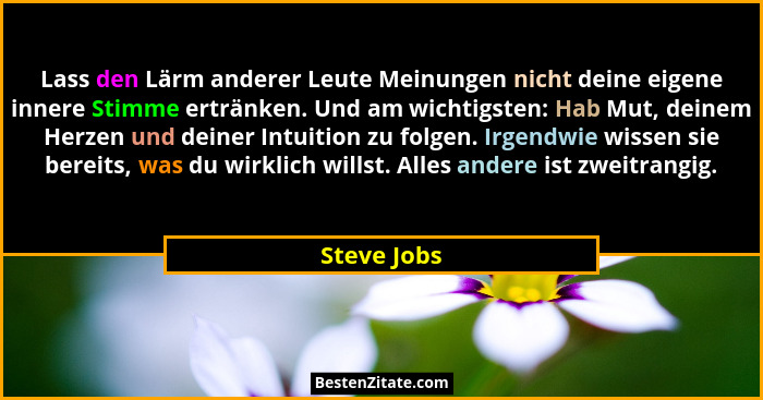 Lass den Lärm anderer Leute Meinungen nicht deine eigene innere Stimme ertränken. Und am wichtigsten: Hab Mut, deinem Herzen und deiner I... - Steve Jobs