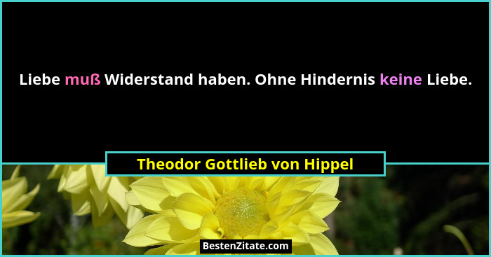 Liebe muß Widerstand haben. Ohne Hindernis keine Liebe.... - Theodor Gottlieb von Hippel