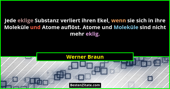 Jede eklige Substanz verliert ihren Ekel, wenn sie sich in ihre Moleküle und Atome auflöst. Atome und Moleküle sind nicht mehr eklig.... - Werner Braun