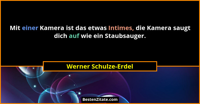 Mit einer Kamera ist das etwas Intimes, die Kamera saugt dich auf wie ein Staubsauger.... - Werner Schulze-Erdel