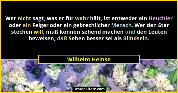 Wer nicht sagt, was er für wahr hält, ist entweder ein Heuchler oder ein Feiger oder ein gebrechlicher Mensch. Wer den Star stechen w... - Wilhelm Heinse