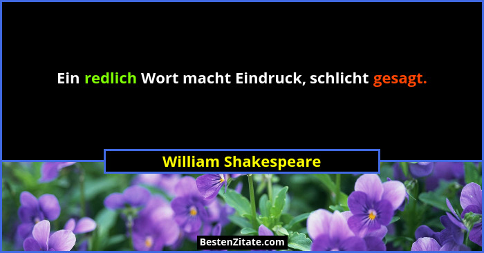 Ein redlich Wort macht Eindruck, schlicht gesagt.... - William Shakespeare