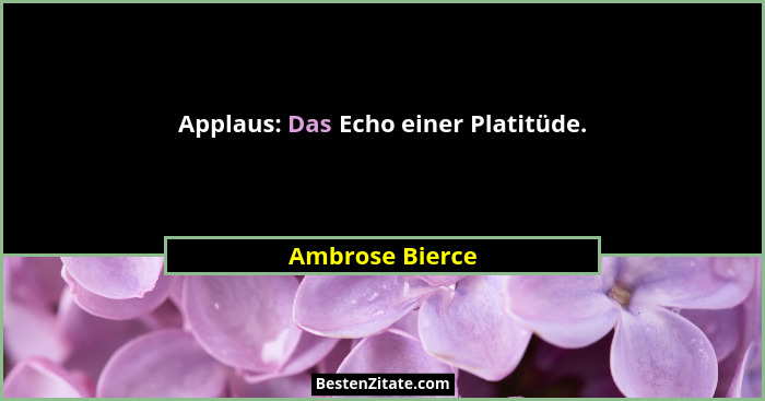 Applaus: Das Echo einer Platitüde.... - Ambrose Bierce