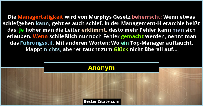 Die Managertätigkeit wird von Murphys Gesetz beherrscht: Wenn etwas schiefgehen kann, geht es auch schief. In der Management-Hierarchie heißt... - Anonym