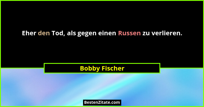 Eher den Tod, als gegen einen Russen zu verlieren.... - Bobby Fischer
