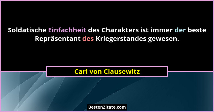 Soldatische Einfachheit des Charakters ist immer der beste Repräsentant des Kriegerstandes gewesen.... - Carl von Clausewitz