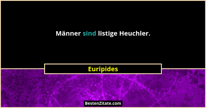 Männer sind listige Heuchler.... - Euripides
