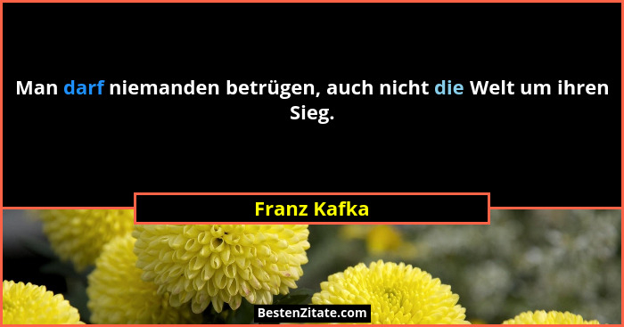 Man darf niemanden betrügen, auch nicht die Welt um ihren Sieg.... - Franz Kafka