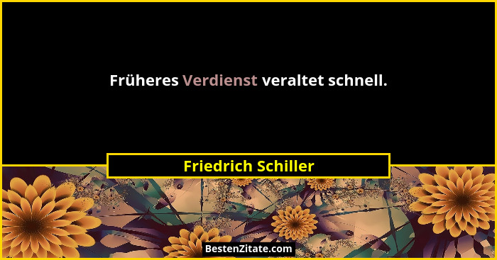 Früheres Verdienst veraltet schnell.... - Friedrich Schiller