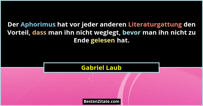 Der Aphorimus hat vor jeder anderen Literaturgattung den Vorteil, dass man ihn nicht weglegt, bevor man ihn nicht zu Ende gelesen hat.... - Gabriel Laub