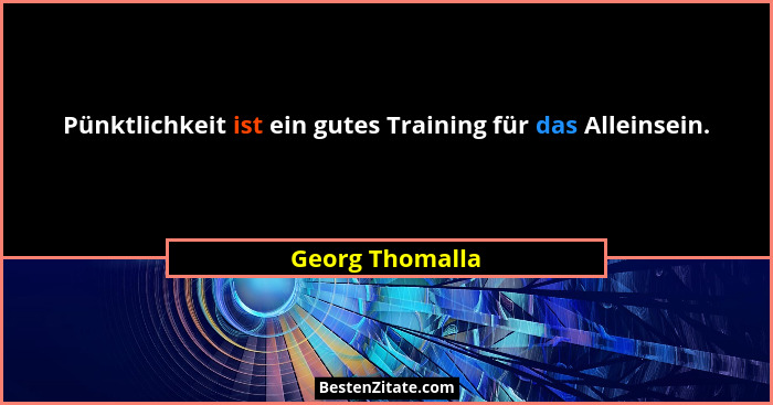 Pünktlichkeit ist ein gutes Training für das Alleinsein.... - Georg Thomalla