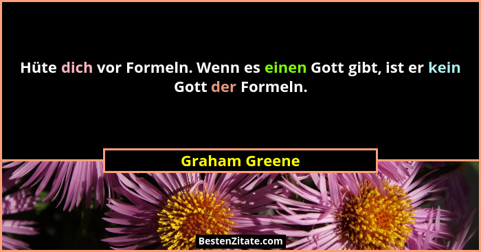 Hüte dich vor Formeln. Wenn es einen Gott gibt, ist er kein Gott der Formeln.... - Graham Greene