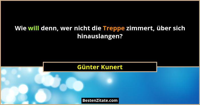 Wie will denn, wer nicht die Treppe zimmert, über sich hinauslangen?... - Günter Kunert