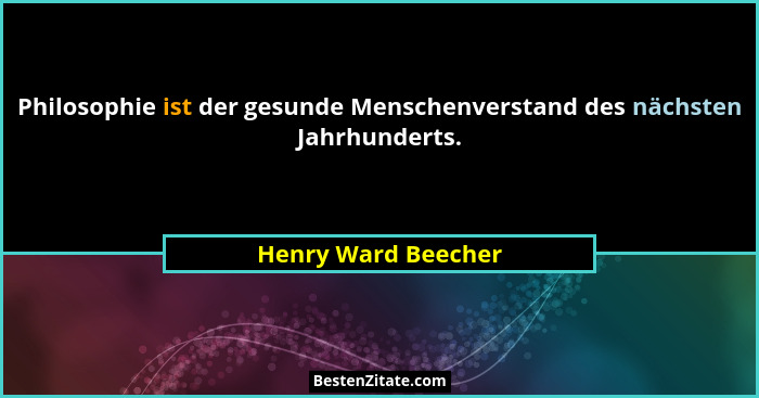 Philosophie ist der gesunde Menschenverstand des nächsten Jahrhunderts.... - Henry Ward Beecher