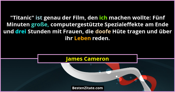 "Titanic" ist genau der Film, den ich machen wollte: Fünf Minuten große, computergestützte Spezialeffekte am Ende und drei Stu... - James Cameron