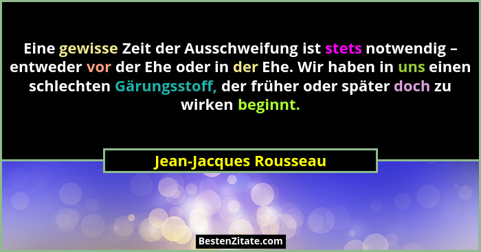 Eine gewisse Zeit der Ausschweifung ist stets notwendig – entweder vor der Ehe oder in der Ehe. Wir haben in uns einen schlech... - Jean-Jacques Rousseau