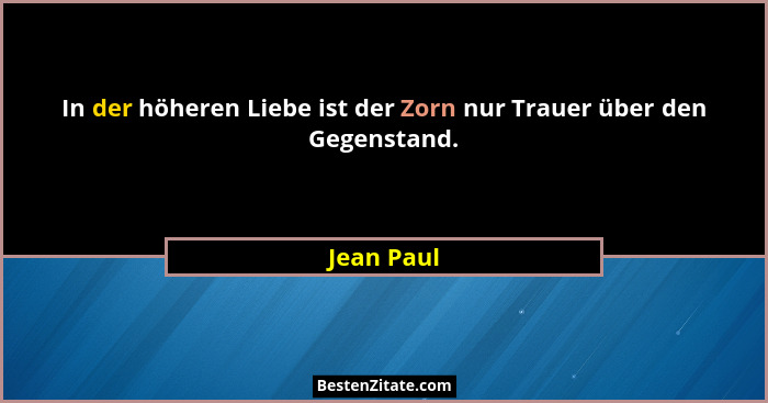 In der höheren Liebe ist der Zorn nur Trauer über den Gegenstand.... - Jean Paul