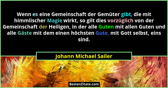 Wenn es eine Gemeinschaft der Gemüter gibt, die mit himmlischer Magie wirkt, so gilt dies vorzüglich von der Gemeinschaft der... - Johann Michael Sailer