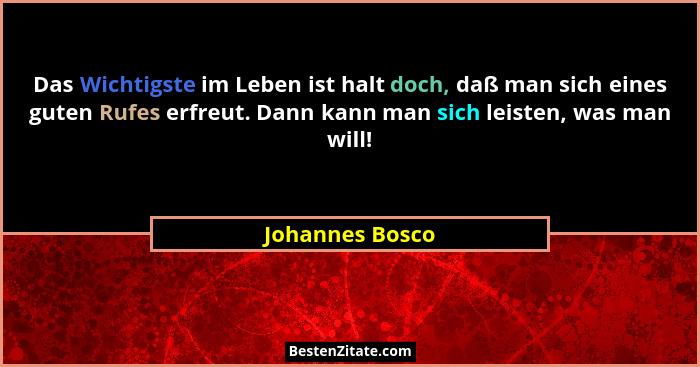 Das Wichtigste im Leben ist halt doch, daß man sich eines guten Rufes erfreut. Dann kann man sich leisten, was man will!... - Johannes Bosco