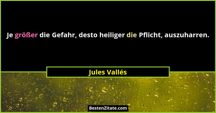 Je größer die Gefahr, desto heiliger die Pflicht, auszuharren.... - Jules Vallés