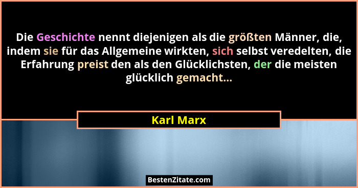 Die Geschichte nennt diejenigen als die größten Männer, die, indem sie für das Allgemeine wirkten, sich selbst veredelten, die Erfahrung p... - Karl Marx