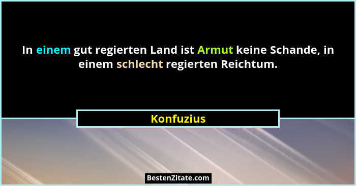 In einem gut regierten Land ist Armut keine Schande, in einem schlecht regierten Reichtum.... - Konfuzius