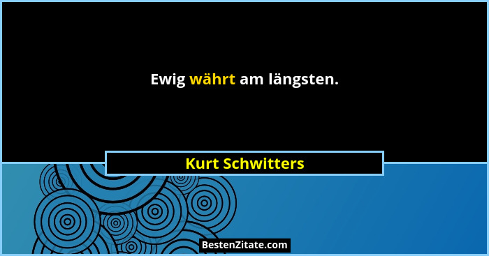 Ewig währt am längsten.... - Kurt Schwitters