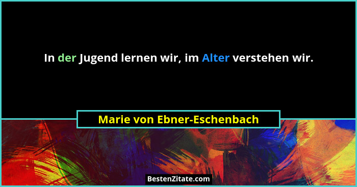 In der Jugend lernen wir, im Alter verstehen wir.... - Marie von Ebner-Eschenbach