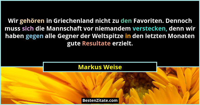 Wir gehören in Griechenland nicht zu den Favoriten. Dennoch muss sich die Mannschaft vor niemandem verstecken, denn wir haben gegen all... - Markus Weise