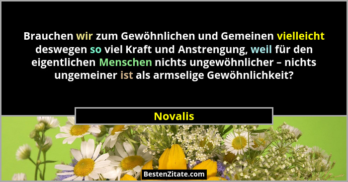 Brauchen wir zum Gewöhnlichen und Gemeinen vielleicht deswegen so viel Kraft und Anstrengung, weil für den eigentlichen Menschen nichts unge... - Novalis