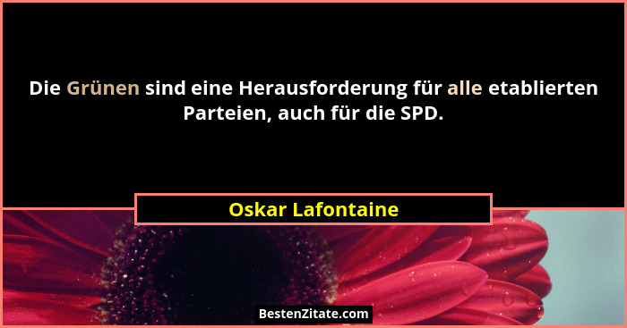 Die Grünen sind eine Herausforderung für alle etablierten Parteien, auch für die SPD.... - Oskar Lafontaine