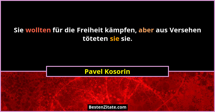 Sie wollten für die Freiheit kämpfen, aber aus Versehen töteten sie sie.... - Pavel Kosorin