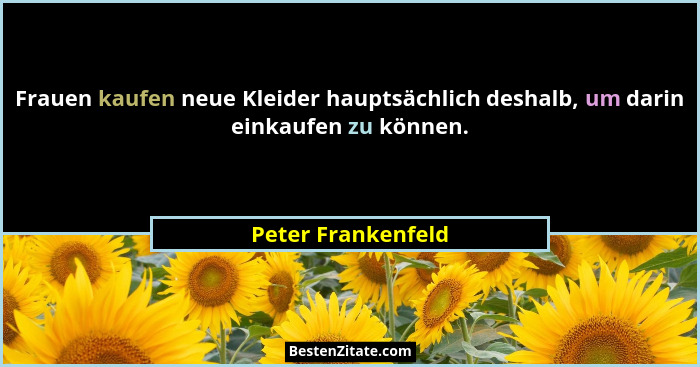 Frauen kaufen neue Kleider hauptsächlich deshalb, um darin einkaufen zu können.... - Peter Frankenfeld