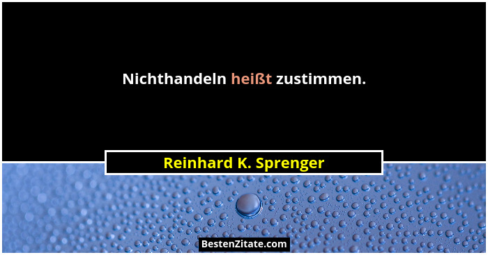 Nichthandeln heißt zustimmen.... - Reinhard K. Sprenger