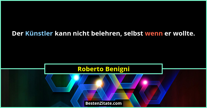 Der Künstler kann nicht belehren, selbst wenn er wollte.... - Roberto Benigni